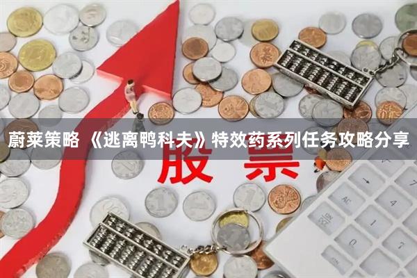 蔚莱策略 《逃离鸭科夫》特效药系列任务攻略分享