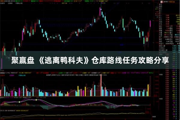 聚赢盘 《逃离鸭科夫》仓库路线任务攻略分享