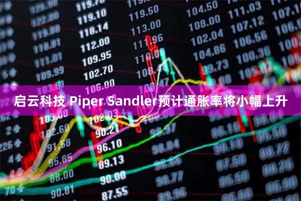启云科技 Piper Sandler预计通胀率将小幅上升
