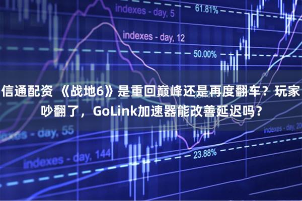 信通配资 《战地6》是重回巅峰还是再度翻车？玩家吵翻了，GoLink加速器能改善延迟吗？