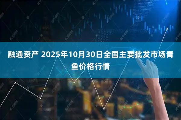 融通资产 2025年10月30日全国主要批发市场青鱼价格行情