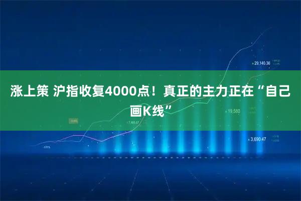 涨上策 沪指收复4000点！真正的主力正在“自己画K线”