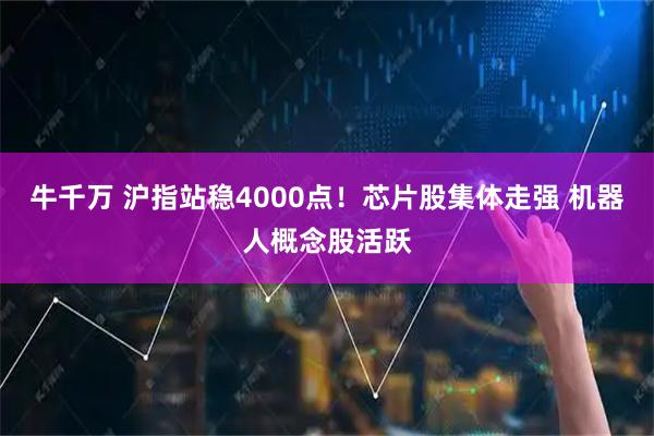 牛千万 沪指站稳4000点！芯片股集体走强 机器人概念股活跃