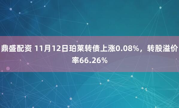 鼎盛配资 11月12日珀莱转债上涨0.08%，转股溢价率66.26%