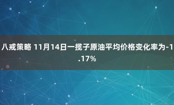八戒策略 11月14日一揽子原油平均价格变化率为-1.17%