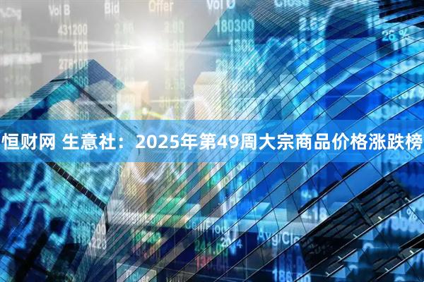 恒财网 生意社：2025年第49周大宗商品价格涨跌榜