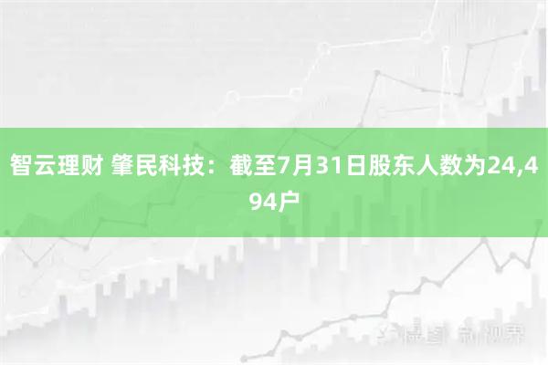 智云理财 肇民科技：截至7月31日股东人数为24,494户